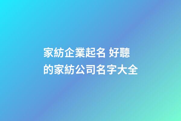 家紡企業起名 好聽的家紡公司名字大全-第1張-公司起名-玄機派
